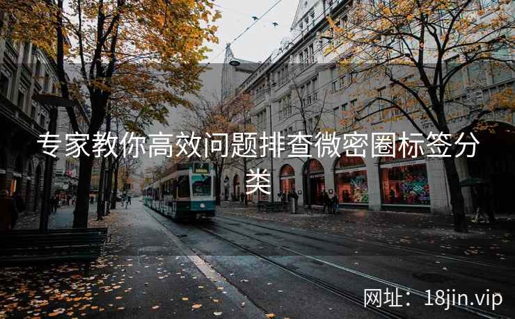 专家教你高效问题排查微密圈标签分类