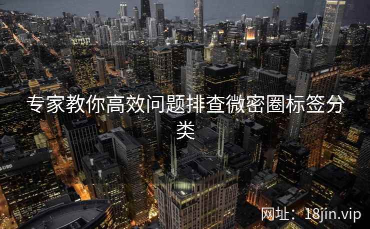 专家教你高效问题排查微密圈标签分类