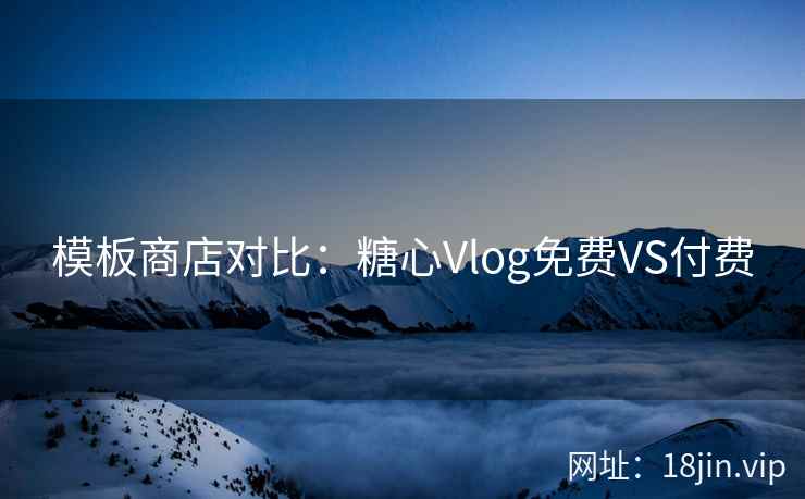 模板商店对比：糖心Vlog免费VS付费