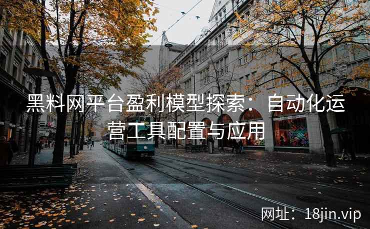 黑料网平台盈利模型探索：自动化运营工具配置与应用