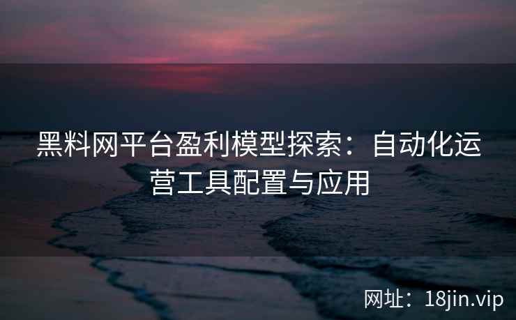 黑料网平台盈利模型探索：自动化运营工具配置与应用