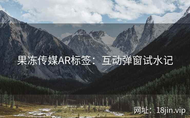果冻传媒AR标签：互动弹窗试水记