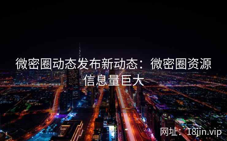 微密圈动态发布新动态：微密圈资源信息量巨大