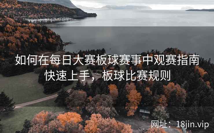 如何在每日大赛板球赛事中观赛指南快速上手，板球比赛规则