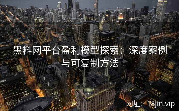 黑料网平台盈利模型探索：深度案例与可复制方法