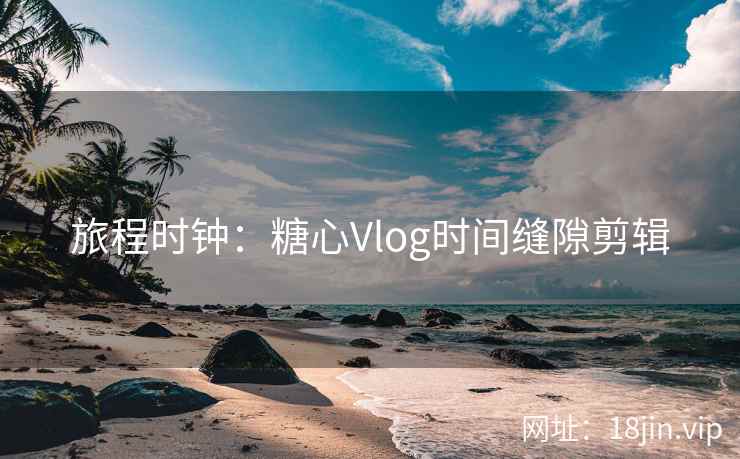 旅程时钟：糖心Vlog时间缝隙剪辑