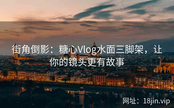 街角倒影：糖心Vlog水面三脚架，让你的镜头更有故事
