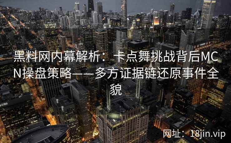 黑料网内幕解析：卡点舞挑战背后MCN操盘策略——多方证据链还原事件全貌