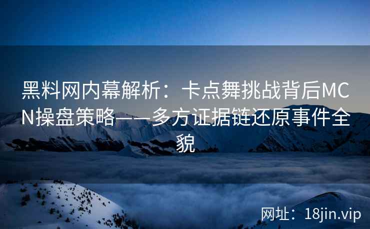 黑料网内幕解析：卡点舞挑战背后MCN操盘策略——多方证据链还原事件全貌