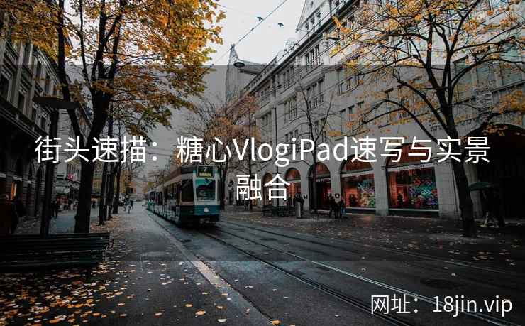 街头速描：糖心VlogiPad速写与实景融合
