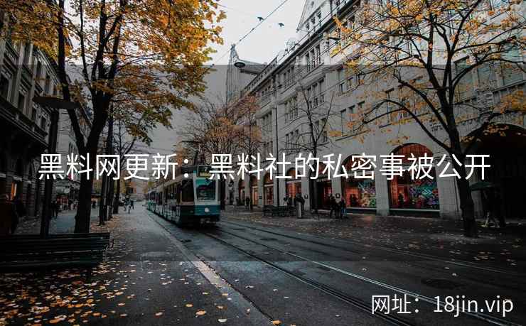 黑料网更新：黑料社的私密事被公开