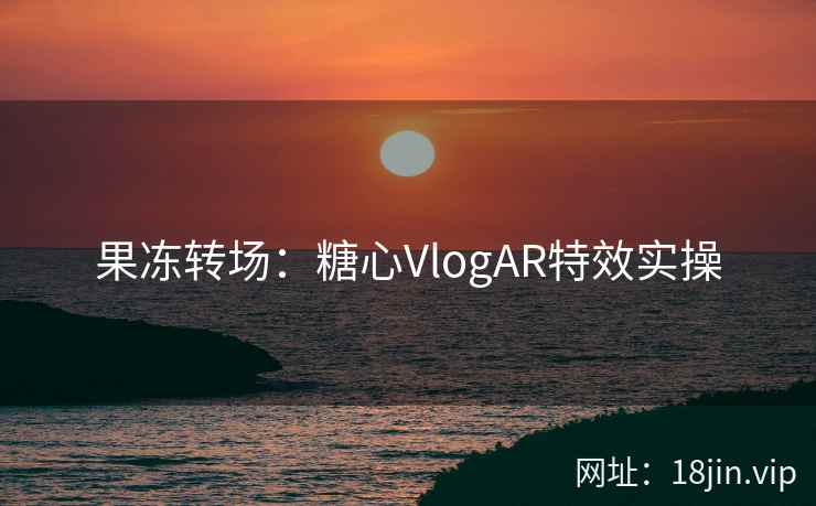 果冻转场：糖心VlogAR特效实操